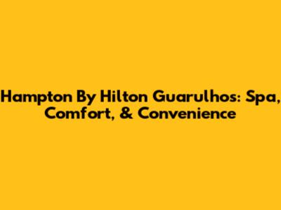 Hampton By Hilton Guarulhos: Spa, Comfort, & Convenience
