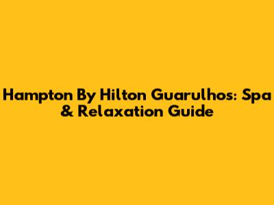 Hampton By Hilton Guarulhos: Spa & Relaxation Guide