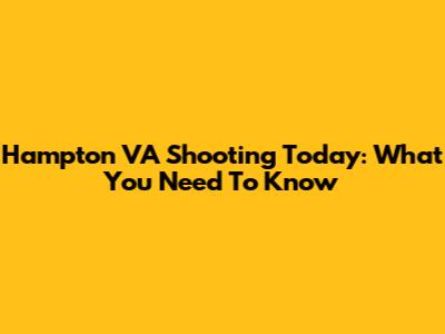 Hampton VA Shooting Today: What You Need To Know