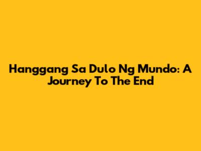 Hanggang Sa Dulo Ng Mundo: A Journey To The End