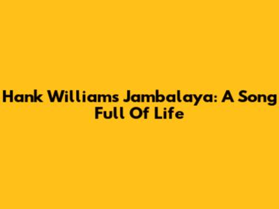 Hank Williams' Jambalaya: A Song Full Of Life