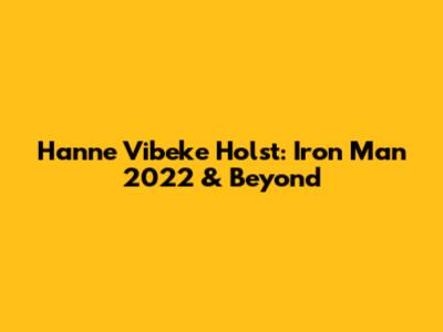 Hanne Vibeke Holst: Iron Man 2022 & Beyond