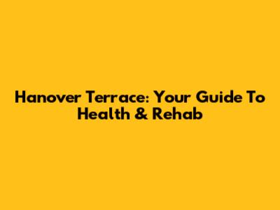 Hanover Terrace: Your Guide To Health & Rehab