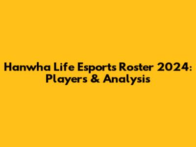 Hanwha Life Esports Roster 2024: Players & Analysis
