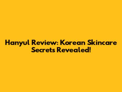 Hanyul Review: Korean Skincare Secrets Revealed!