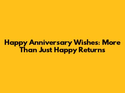 Happy Anniversary Wishes: More Than Just "Happy Returns"