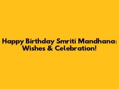 Happy Birthday Smriti Mandhana: Wishes & Celebration!