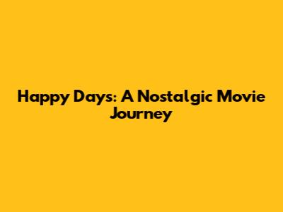 Happy Days: A Nostalgic Movie Journey