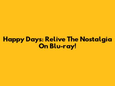 Happy Days: Relive The Nostalgia On Blu-ray!