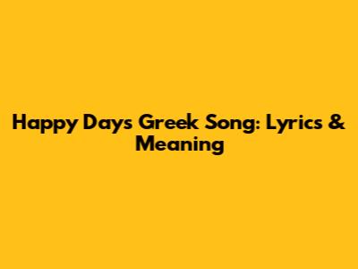 Happy Days Greek Song: Lyrics & Meaning