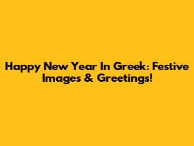 Happy New Year In Greek: Festive Images & Greetings!