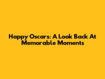 Happy Oscars: A Look Back At Memorable Moments