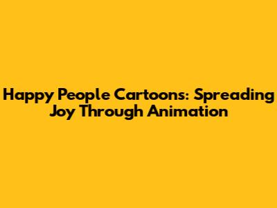 Happy People Cartoons: Spreading Joy Through Animation