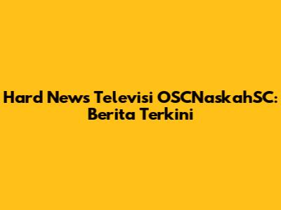 Hard News Televisi OSCNaskahSC: Berita Terkini