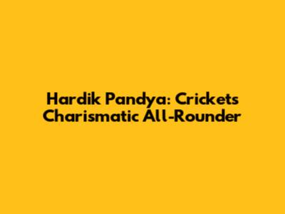 Hardik Pandya: Cricket's Charismatic All-Rounder