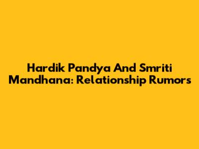 Hardik Pandya And Smriti Mandhana: Relationship Rumors