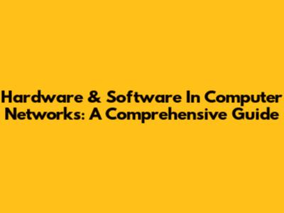 Hardware & Software In Computer Networks: A Comprehensive Guide
