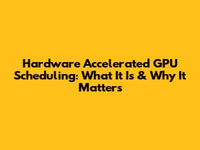 Hardware Accelerated GPU Scheduling: What It Is & Why It Matters