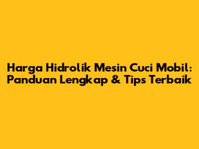 Harga Hidrolik Mesin Cuci Mobil: Panduan Lengkap & Tips Terbaik