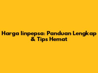 Harga Iinpepsa: Panduan Lengkap & Tips Hemat
