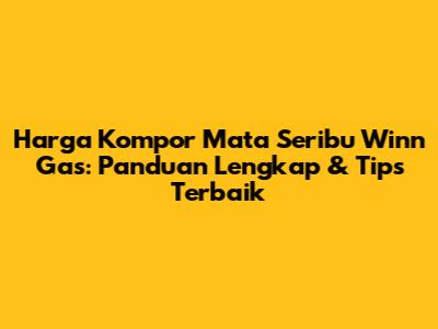 Harga Kompor Mata Seribu Winn Gas: Panduan Lengkap & Tips Terbaik
