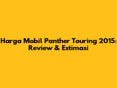Harga Mobil Panther Touring 2015: Review & Estimasi