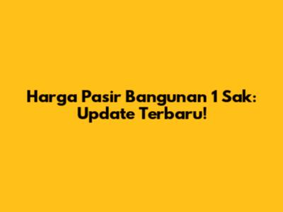 Harga Pasir Bangunan 1 Sak: Update Terbaru!