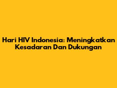 Hari HIV Indonesia: Meningkatkan Kesadaran Dan Dukungan