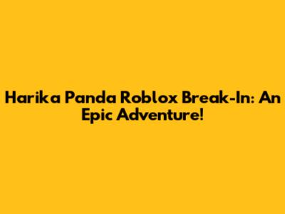 Harika Panda Roblox Break-In: An Epic Adventure!