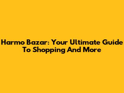 Harmo Bazar: Your Ultimate Guide To Shopping And More