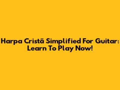 Harpa Cristã Simplified For Guitar: Learn To Play Now!
