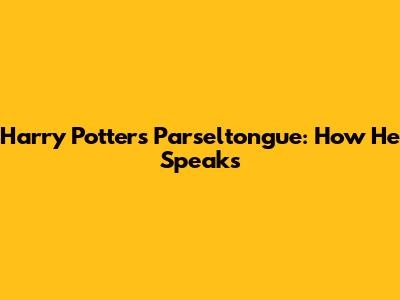 Harry Potter's Parseltongue: How He Speaks