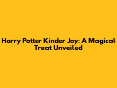 Harry Potter Kinder Joy: A Magical Treat Unveiled