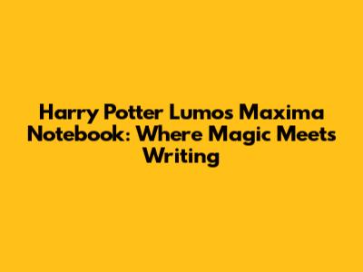 Harry Potter Lumos Maxima Notebook: Where Magic Meets Writing