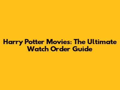 Harry Potter Movies: The Ultimate Watch Order Guide