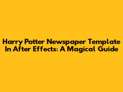 Harry Potter Newspaper Template In After Effects: A Magical Guide