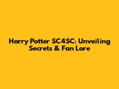 Harry Potter SC4SC: Unveiling Secrets & Fan Lore
