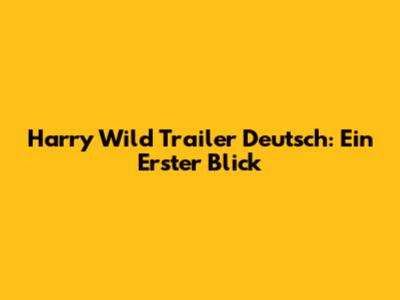 Harry Wild Trailer Deutsch: Ein Erster Blick