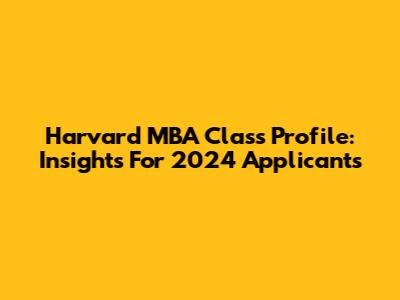 Harvard MBA Class Profile: Insights For 2024 Applicants