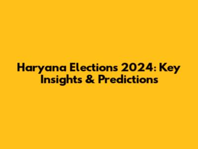 Haryana Elections 2024: Key Insights & Predictions