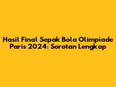 Hasil Final Sepak Bola Olimpiade Paris 2024: Sorotan Lengkap