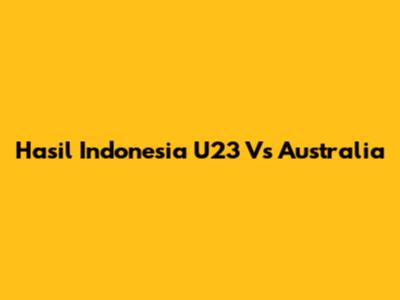 Hasil Indonesia U23 Vs Australia