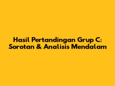 Hasil Pertandingan Grup C: Sorotan & Analisis Mendalam