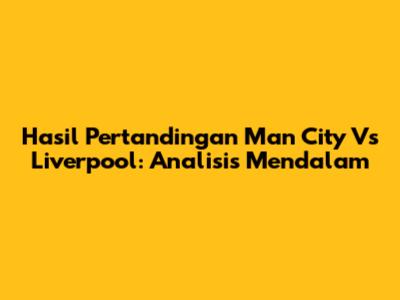 Hasil Pertandingan Man City Vs Liverpool: Analisis Mendalam