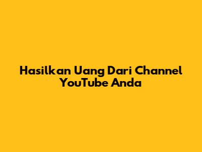 Hasilkan Uang Dari Channel YouTube Anda