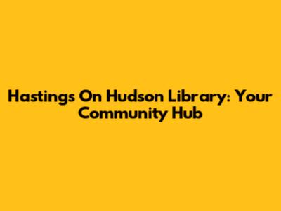 Hastings On Hudson Library: Your Community Hub