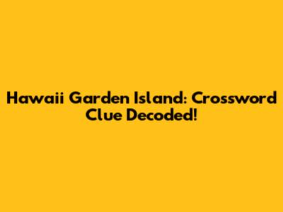 Hawaii Garden Island: Crossword Clue Decoded!