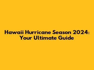 Hawaii Hurricane Season 2024: Your Ultimate Guide