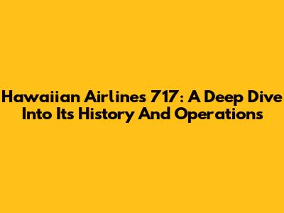 Hawaiian Airlines 717: A Deep Dive Into Its History And Operations