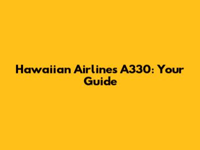 Hawaiian Airlines A330: Your Guide